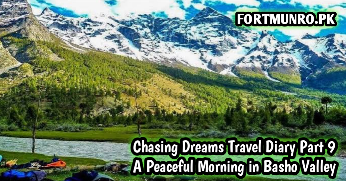 Basho Valley morning view with campsite by the stream, snow-capped mountains in the background – Chasing Dreams Travel Diary Part 9